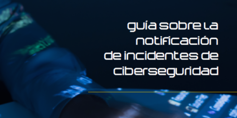 Nueva guía para reforzar la notificación y gestión de incidentes de ciberseguridad